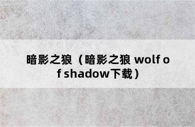 暗影之狼（暗影之狼 wolf of shadow下载）